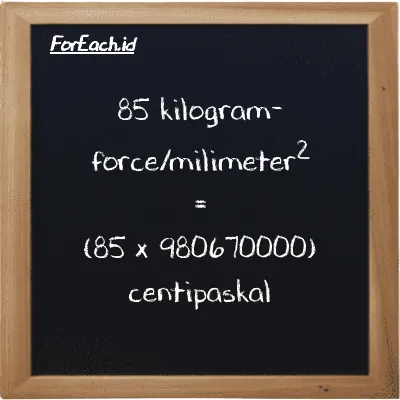 85 kilogram-force/milimeter<sup>2</sup> setara dengan 83357000000 centipaskal (85 kgf/mm<sup>2</sup> setara dengan 83357000000 cPa)